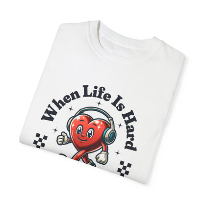 When Life Is Hard Music Love T-Shirt - Unisex Garment-Dyed Tee